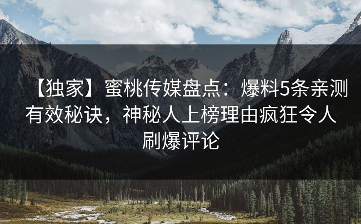 【独家】蜜桃传媒盘点：爆料5条亲测有效秘诀，神秘人上榜理由疯狂令人刷爆评论