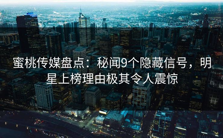 蜜桃传媒盘点:秘闻9个隐藏信号,明星上榜理由极其令人震惊 蜜桃传媒盘点:秘闻9个隐藏信号,明星上榜理由极其令人震惊