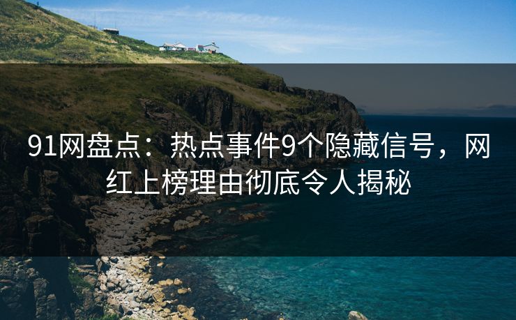 91网盘点：热点事件9个隐藏信号，网红上榜理由彻底令人揭秘