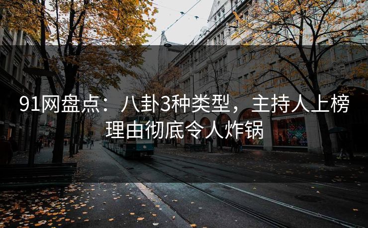 91网盘点:八卦3种类型,主持人上榜理由彻底令人炸锅 91网盘点:八卦3种类型,主持人上榜理由彻底令人炸锅