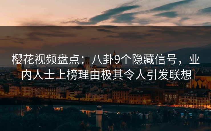 樱花视频盘点：八卦9个隐藏信号，业内人士上榜理由极其令人引发联想