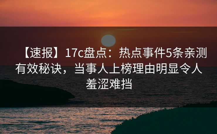 【速报】17c盘点：热点事件5条亲测有效秘诀，当事人上榜理由明显令人羞涩难挡