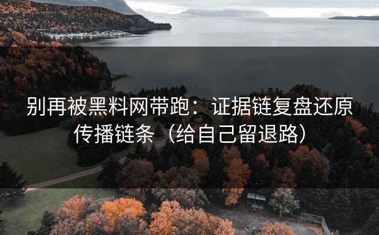 别再被黑料网带跑:证据链复盘还原传播链条(给自己留退路) 别再被黑料网带跑:证据链复盘还原传播链条(给自己留退路)