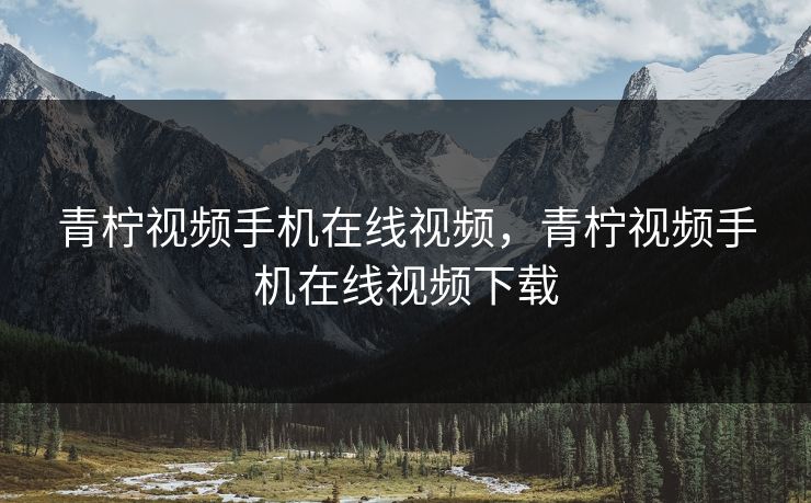 青柠视频手机在线视频，青柠视频手机在线视频下载