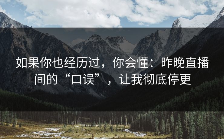 如果你也经历过,你会懂:昨晚直播间的“口误”,让我彻底停更 如果你也经历过,你会懂:昨晚直播间的“口误”,让我彻底停更