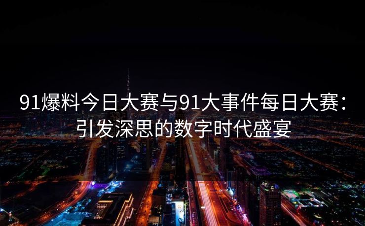 91爆料今日大赛与91大事件每日大赛：引发深思的数字时代盛宴